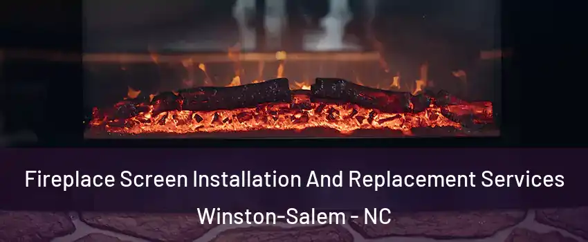 Fireplace Screen Installation And Replacement Services Winston-Salem - NC